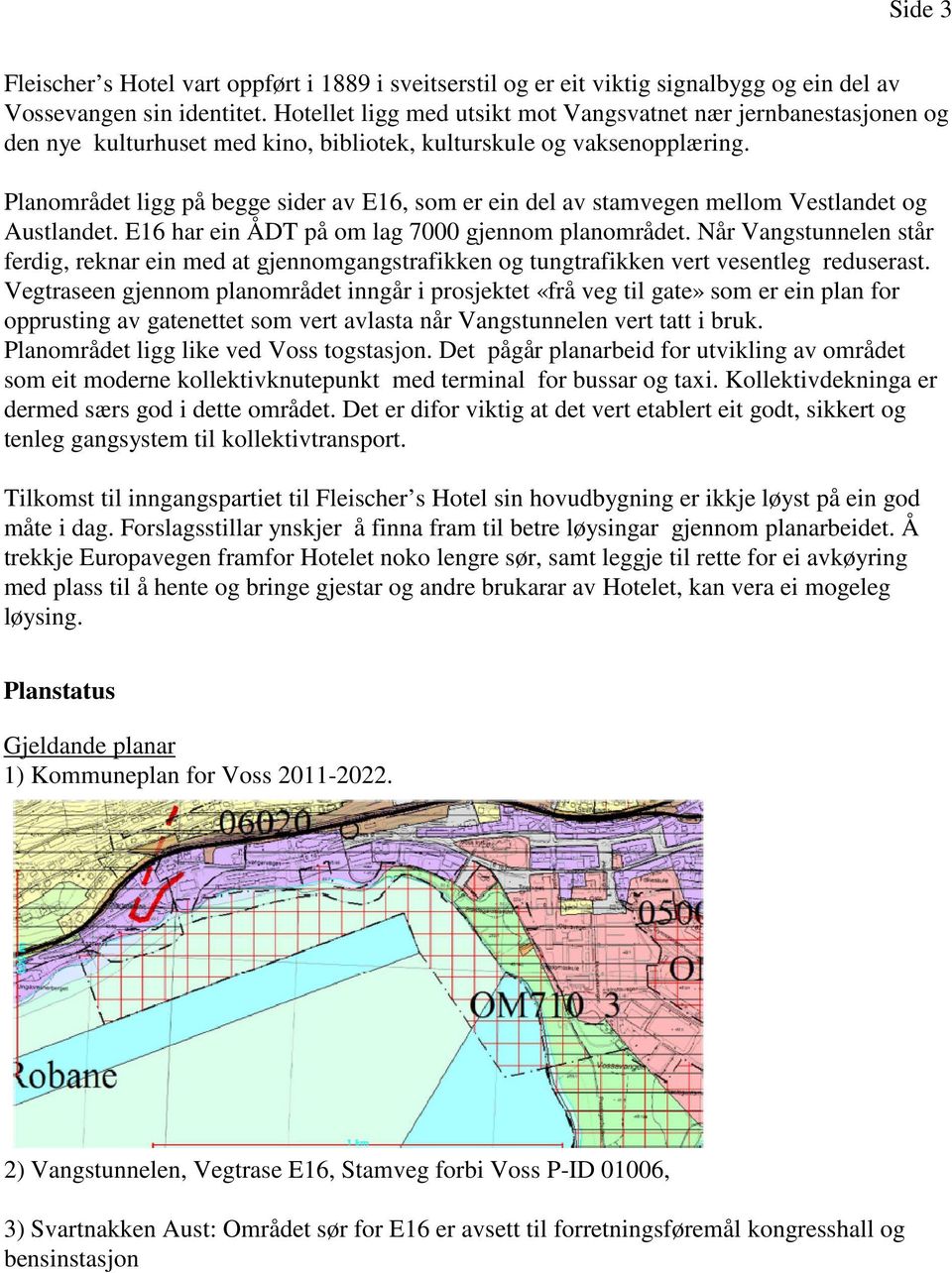 Planområdet ligg på begge sider av E16, som er ein del av stamvegen mellom Vestlandet og Austlandet. E16 har ein ÅDT på om lag 7000 gjennom planområdet.