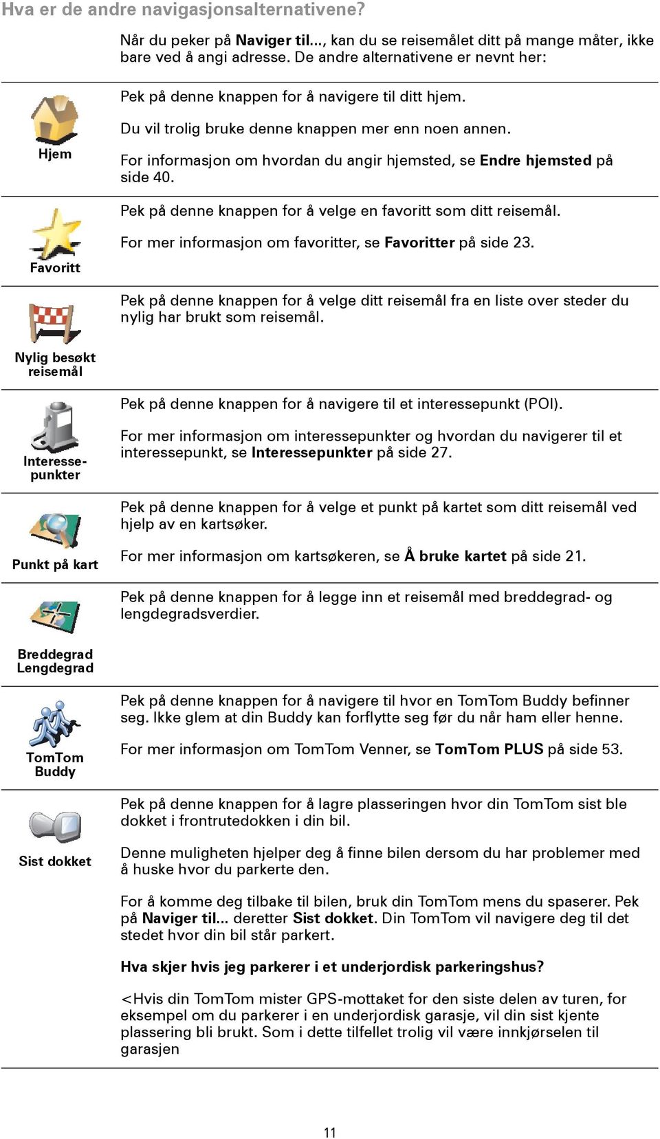 For informasjon om hvordan du angir hjemsted, se Endre hjemsted på side 40. Pek på denne knappen for å velge en favoritt som ditt reisemål.