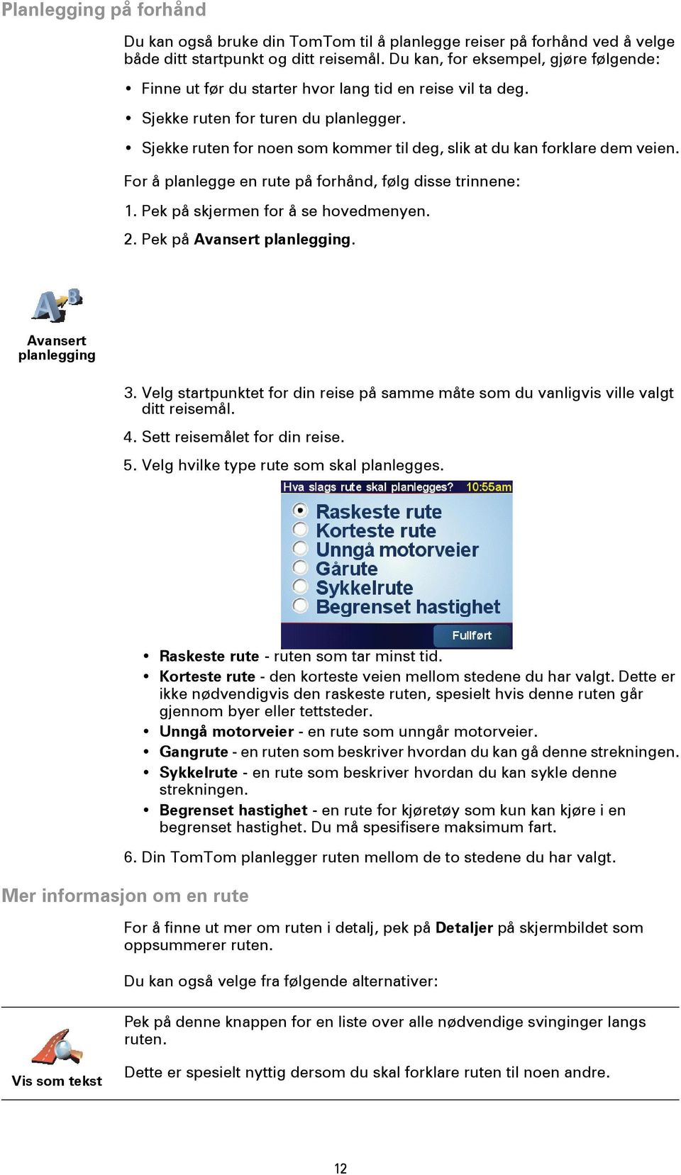 Sjekke ruten for noen som kommer til deg, slik at du kan forklare dem veien. For å planlegge en rute på forhånd, følg disse trinnene: 1. Pek på skjermen for å se hovedmenyen. 2.