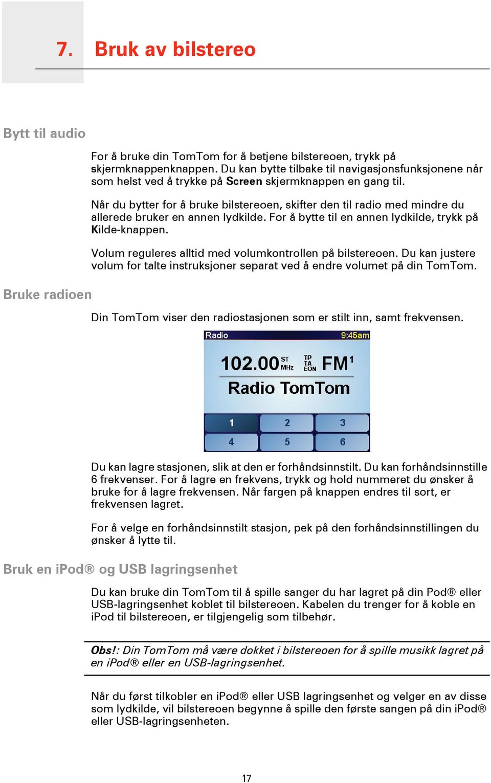 Når du bytter for å bruke bilstereoen, skifter den til radio med mindre du allerede bruker en annen lydkilde. For å bytte til en annen lydkilde, trykk på Kilde-knappen.