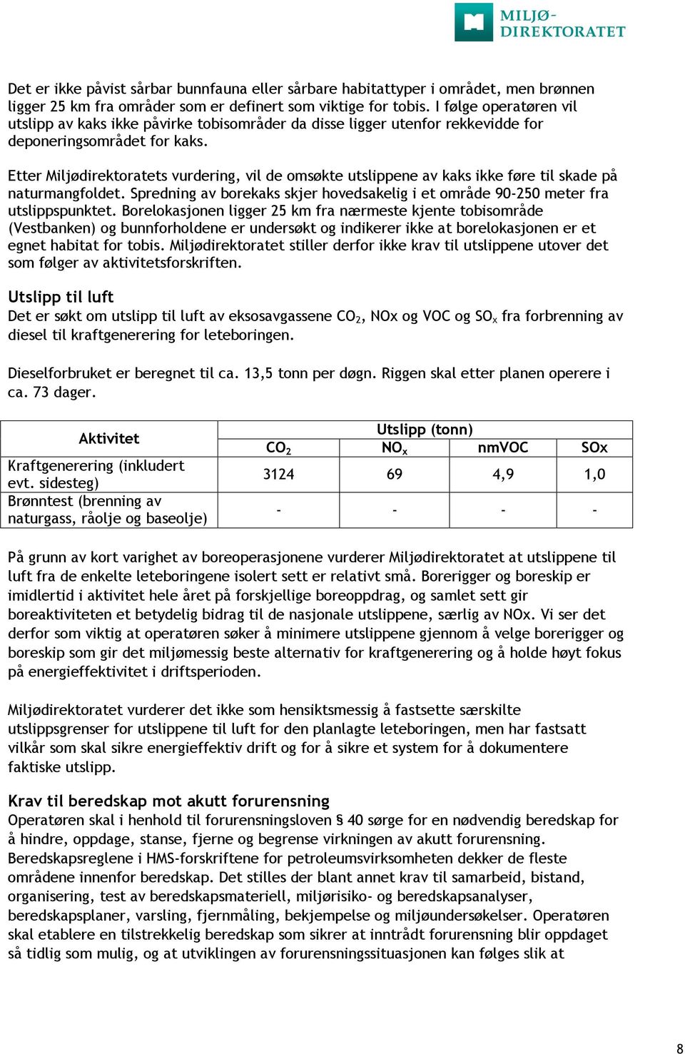 Etter Miljødirektoratets vurdering, vil de omsøkte utslippene av kaks ikke føre til skade på naturmangfoldet. Spredning av borekaks skjer hovedsakelig i et område 90-250 meter fra utslippspunktet.