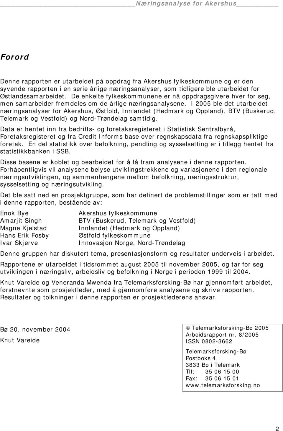 I 2005 ble det utarbeidet næringsanalyser for Akershus, Østfold, Innlandet (Hedmark og Oppland), BTV (Buskerud, Telemark og Vestfold) og Nord-Trøndelag samtidig.