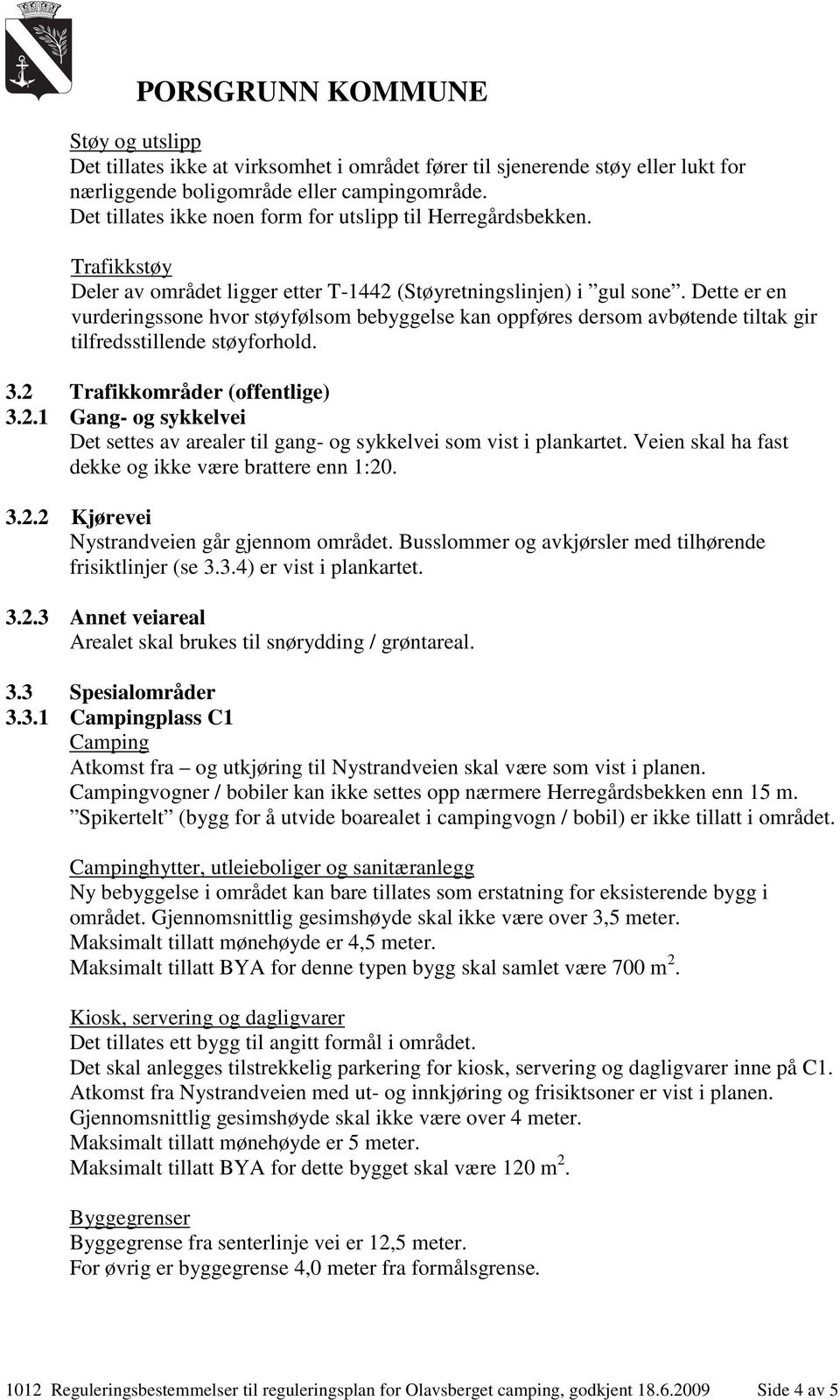 Veien skal ha fast dekke og ikke være brattere enn 1:20. 3.2.2 Kjørevei Nystrandveien går gjennom området. Busslommer og avkjørsler med tilhørende frisiktlinjer (se 3.3.4) er vist i plankartet. 3.2.3 Annet veiareal Arealet skal brukes til snørydding / grøntareal.