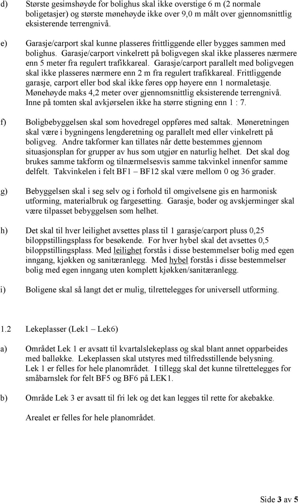 Garasje/carport parallelt med boligvegen skal ikke plasseres nærmere enn 2 m fra regulert trafikkareal. Frittliggende garasje, carport eller bod skal ikke føres opp høyere enn 1 normaletasje.