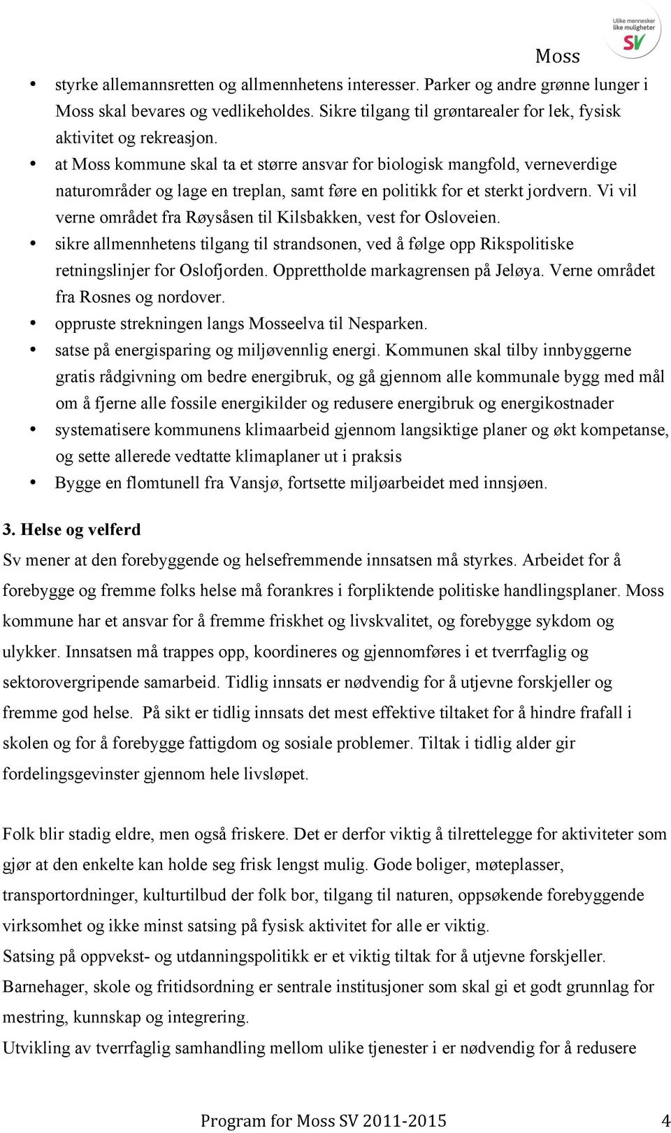 Vi vil verne området fra Røysåsen til Kilsbakken, vest for Osloveien. sikre allmennhetens tilgang til strandsonen, ved å følge opp Rikspolitiske retningslinjer for Oslofjorden.