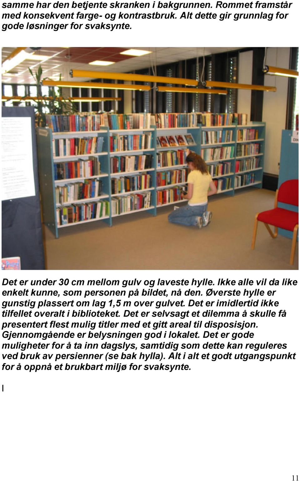 Det er imidlertid ikke tilfellet overalt i biblioteket. Det er selvsagt et dilemma å skulle få presentert flest mulig titler med et gitt areal til disposisjon.