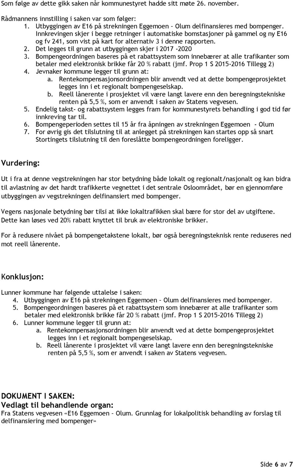 Innkrevingen skjer i begge retninger i automatiske bomstasjoner på gammel og ny E16 og fv 241, som vist på kart for alternativ 3 i denne rapporten. 2. Det legges til grunn at utbyggingen skjer i 2017-2020 3.