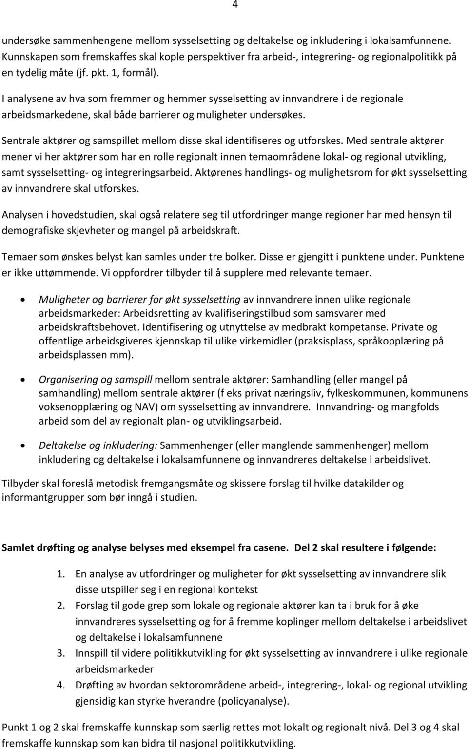 I analysene av hva som fremmer og hemmer sysselsetting av innvandrere i de regionale arbeidsmarkedene, skal både barrierer og muligheter undersøkes.