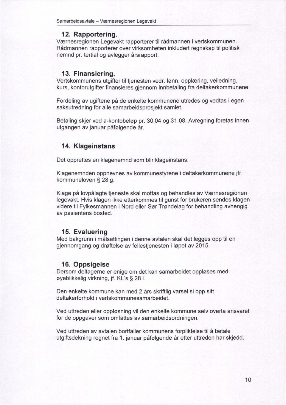 Fordeling av ugiftene på de enkelte kommunene utredes og vedtas i egen saksutredning for alle samarbeidsprosjekt samlet. Betaling skjer ved a-kontobeløp pr. 30.04 og 31.08.