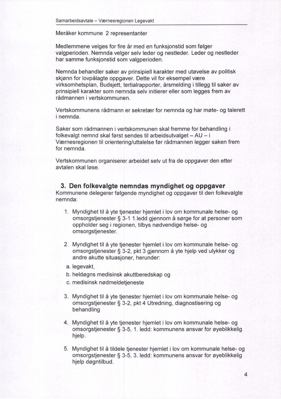 Dette vil for eksempel være virksomhetsplan, Budsjett, tertialrapporter, årsmelding i tillegg til saker av prinsipiell karakter som nemnda selv initierer eller som legges frem av rådmannen i