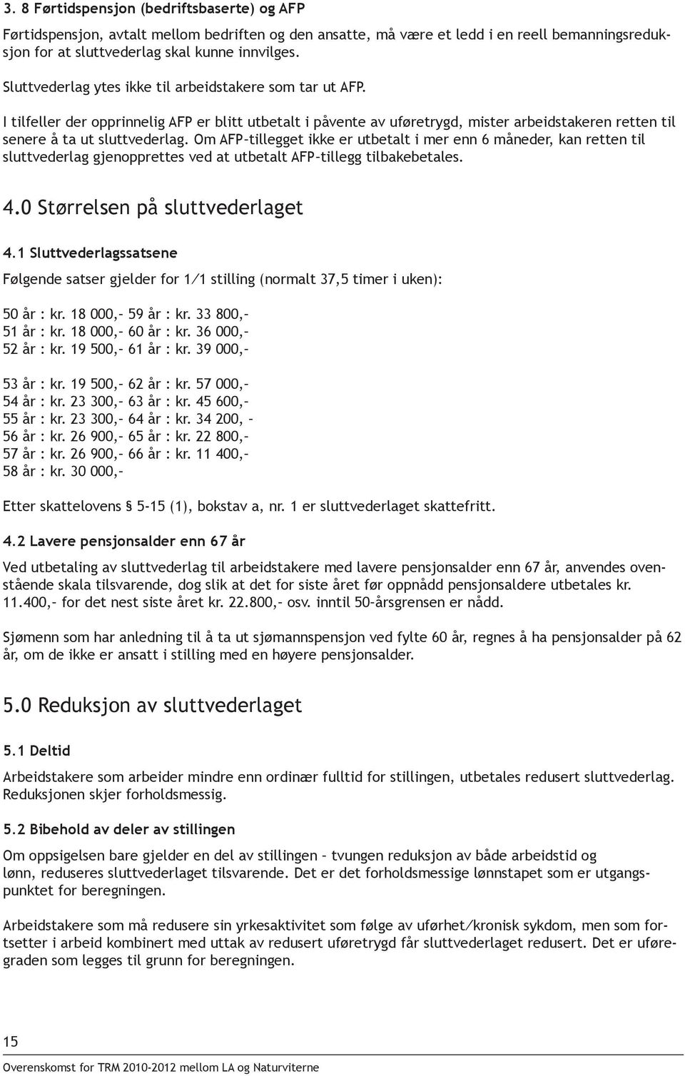 Om AFP tillegget ikke er utbetalt i mer enn 6 måneder, kan retten til sluttvederlag gjenopprettes ved at utbetalt AFP tillegg tilbakebetales. 4.0 Størrelsen på sluttvederlaget 4.