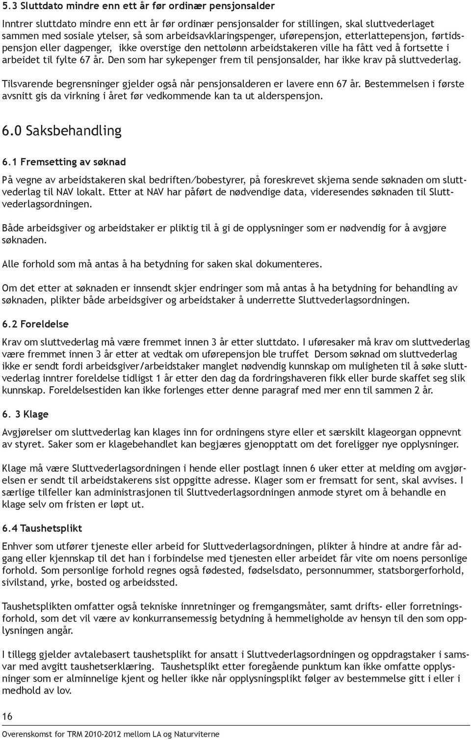 Den som har sykepenger frem til pensjonsalder, har ikke krav på sluttvederlag. Tilsvarende begrensninger gjelder også når pensjonsalderen er lavere enn 67 år.