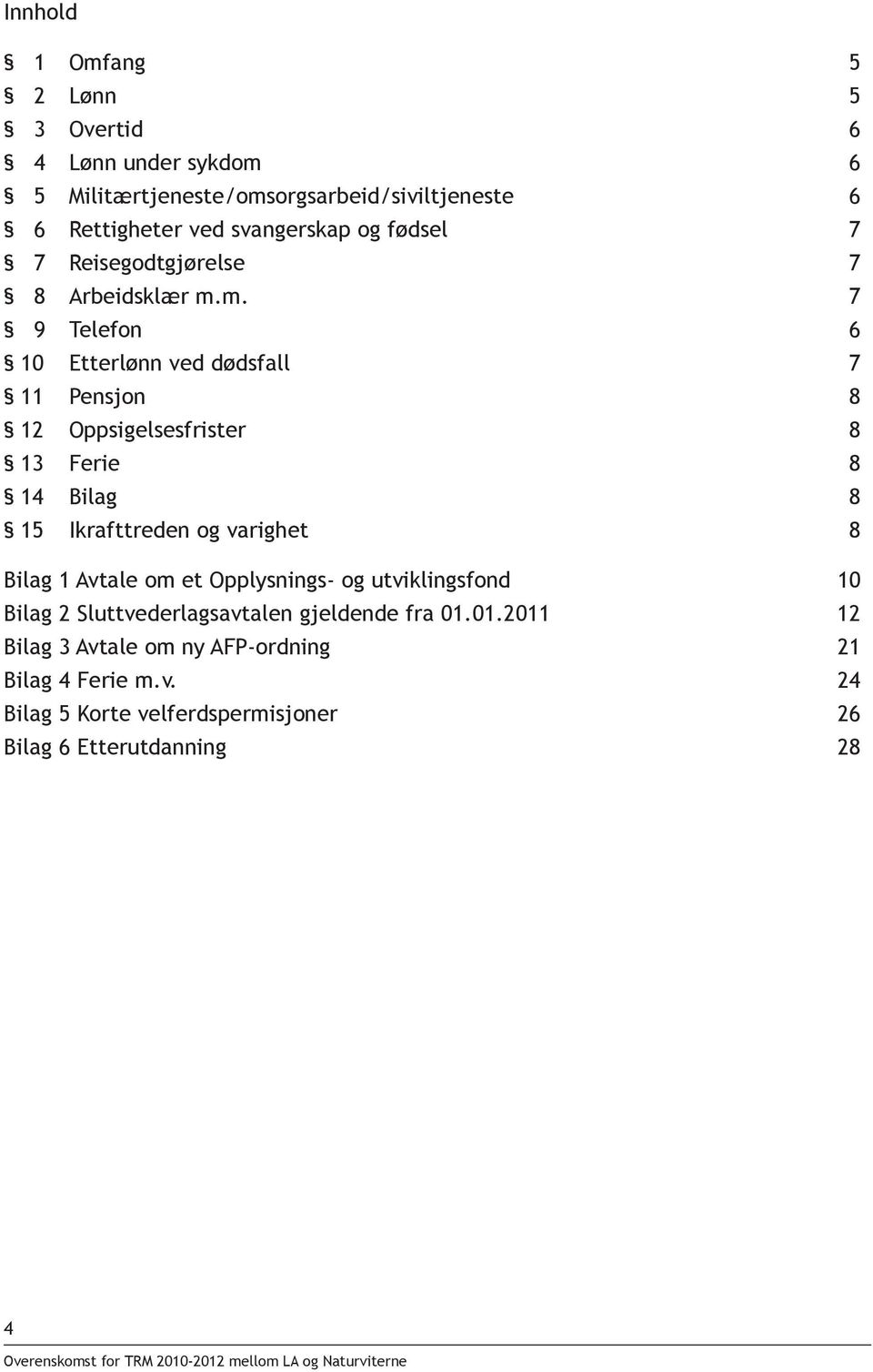 m. 7 9 Telefon 6 10 Etterlønn ved dødsfall 7 11 Pensjon 8 12 Oppsigelsesfrister 8 13 Ferie 8 14 Bilag 8 15 Ikrafttreden og varighet 8 Bilag