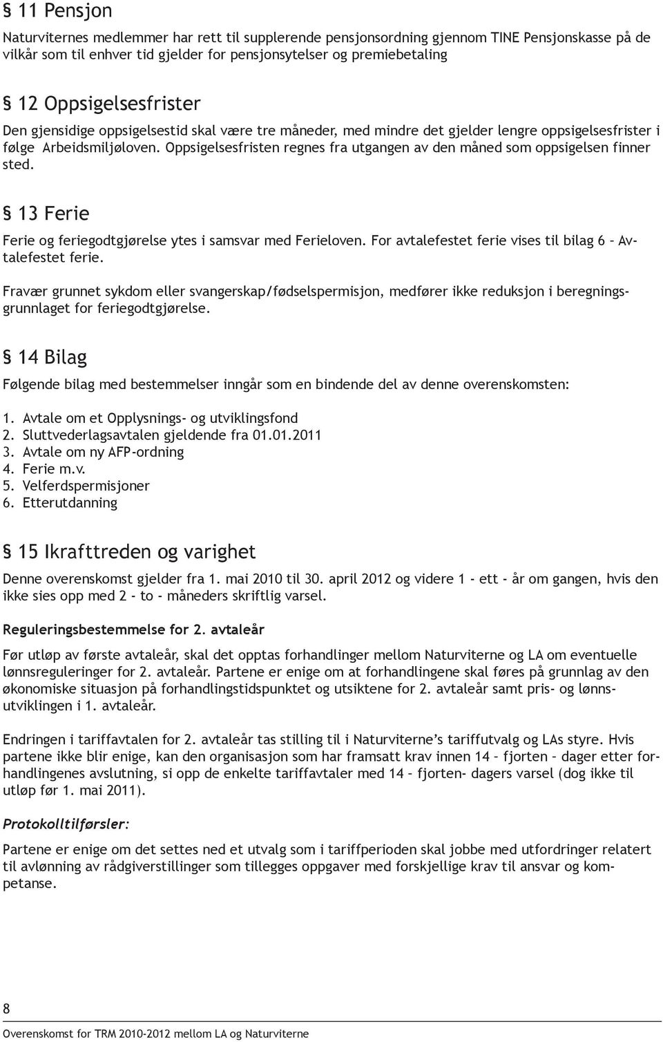 Oppsigelsesfristen regnes fra utgangen av den måned som oppsigelsen finner sted. 13 Ferie Ferie og feriegodtgjørelse ytes i samsvar med Ferieloven.