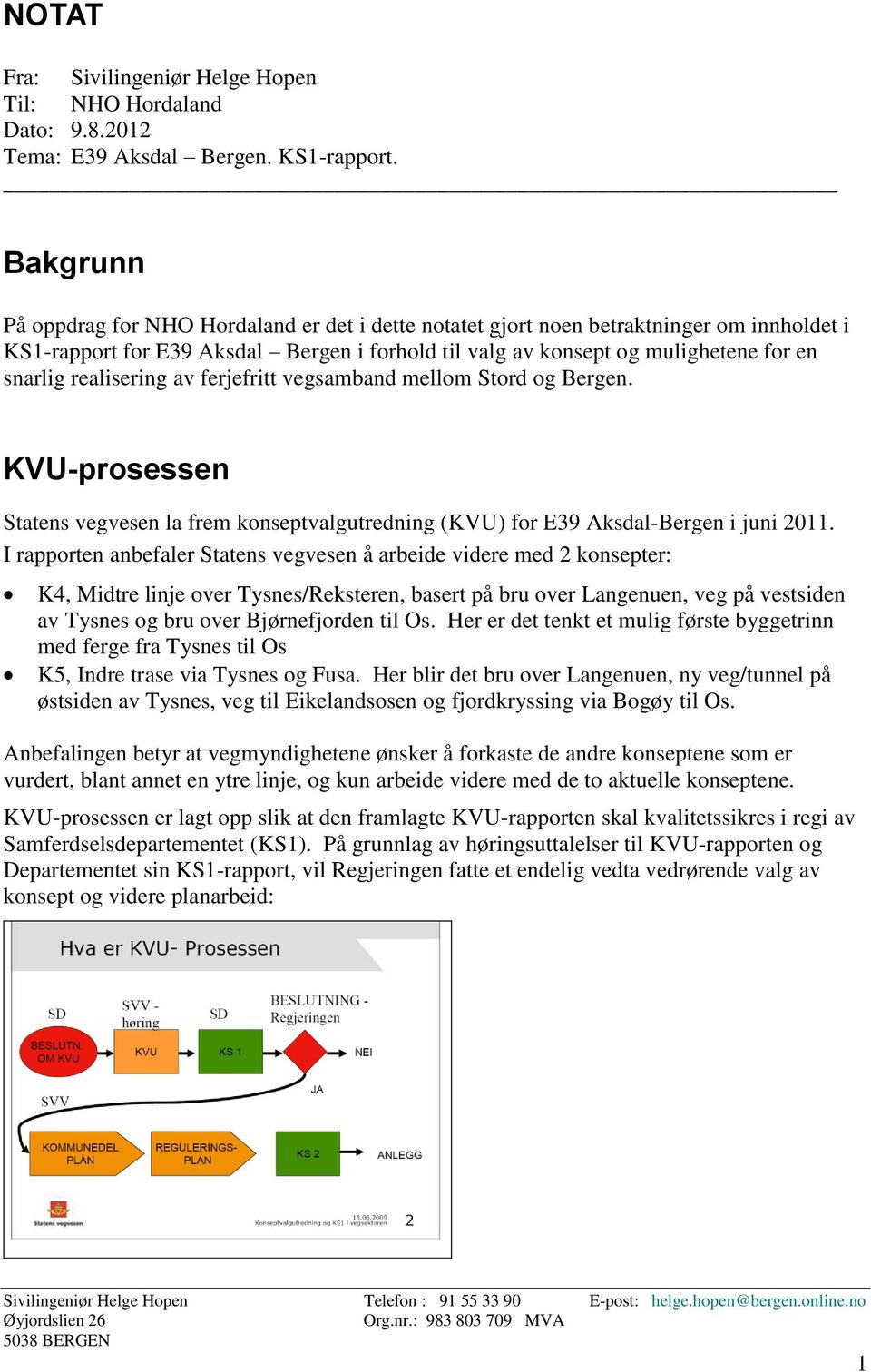 realisering av ferjefritt vegsamband mellom Stord og Bergen. KVU-prosessen Statens vegvesen la frem konseptvalgutredning (KVU) for E39 Aksdal-Bergen i juni 2011.
