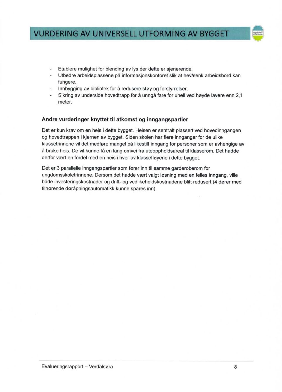 Andre vurderinger knyttet til atkomst og inngangspartier Det er kun krav om en heis i dette bygget. Heisen er sentralt plassert ved hovedinngangen og hovedtrappen i kjernen av bygget.