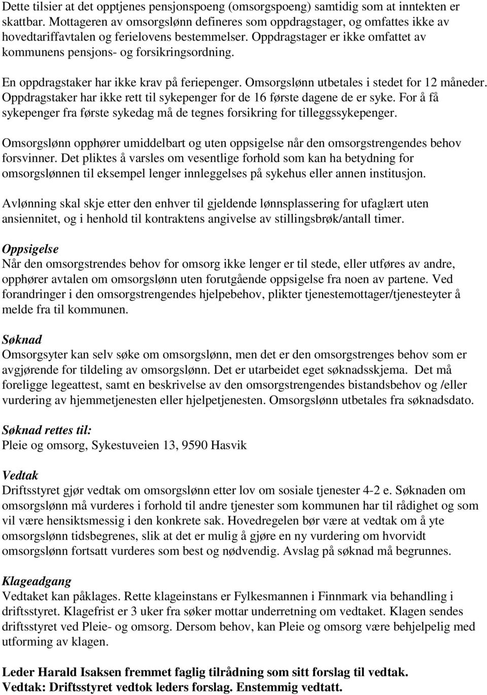 En oppdragstaker har ikke krav på feriepenger. Omsorgslønn utbetales i stedet for 12 måneder. Oppdragstaker har ikke rett til sykepenger for de 16 første dagene de er syke.