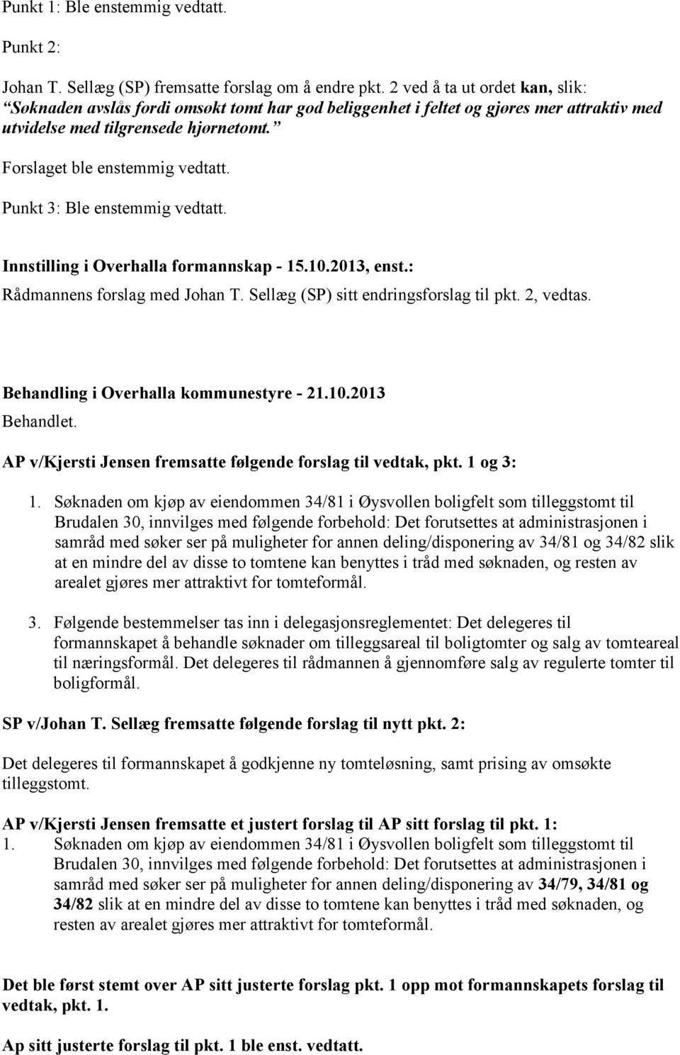 Punkt 3: Ble enstemmig vedtatt. Innstilling i Overhalla formannskap - 15.10.2013, enst.: Rådmannens forslag med Johan T. Sellæg (SP) sitt endringsforslag til pkt. 2, vedtas.