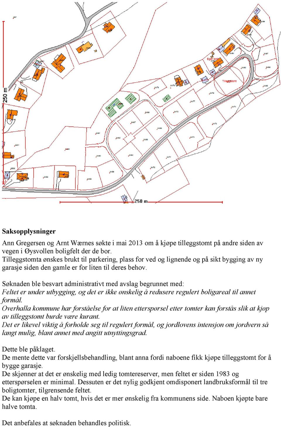 Søknaden ble besvart administrativt med avslag begrunnet med: Feltet er under utbygging, og det er ikke ønskelig å redusere regulert boligareal til annet formål.