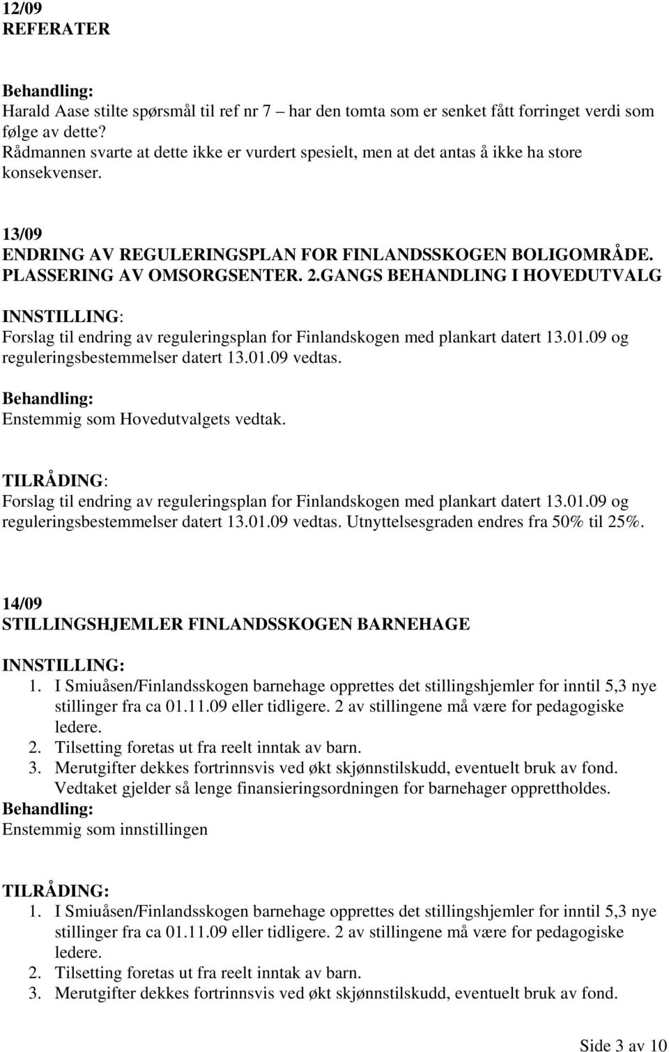 GANGS BEHANDLING I HOVEDUTVALG Forslag til endring av reguleringsplan for Finlandskogen med plankart datert 13.01.09 og reguleringsbestemmelser datert 13.01.09 vedtas.