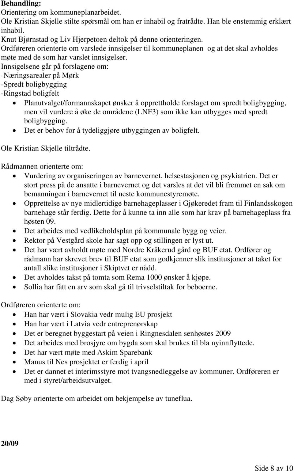 Innsigelsene går på forslagene om: -Næringsarealer på Mørk -Spredt boligbygging -Ringstad boligfelt Planutvalget/formannskapet ønsker å opprettholde forslaget om spredt boligbygging, men vil vurdere