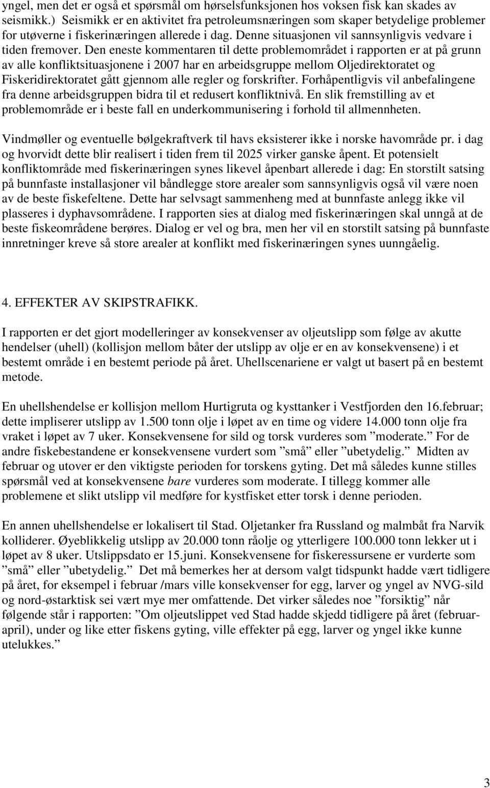 Den eneste kommentaren til dette problemområdet i rapporten er at på grunn av alle konfliktsituasjonene i 2007 har en arbeidsgruppe mellom Oljedirektoratet og Fiskeridirektoratet gått gjennom alle