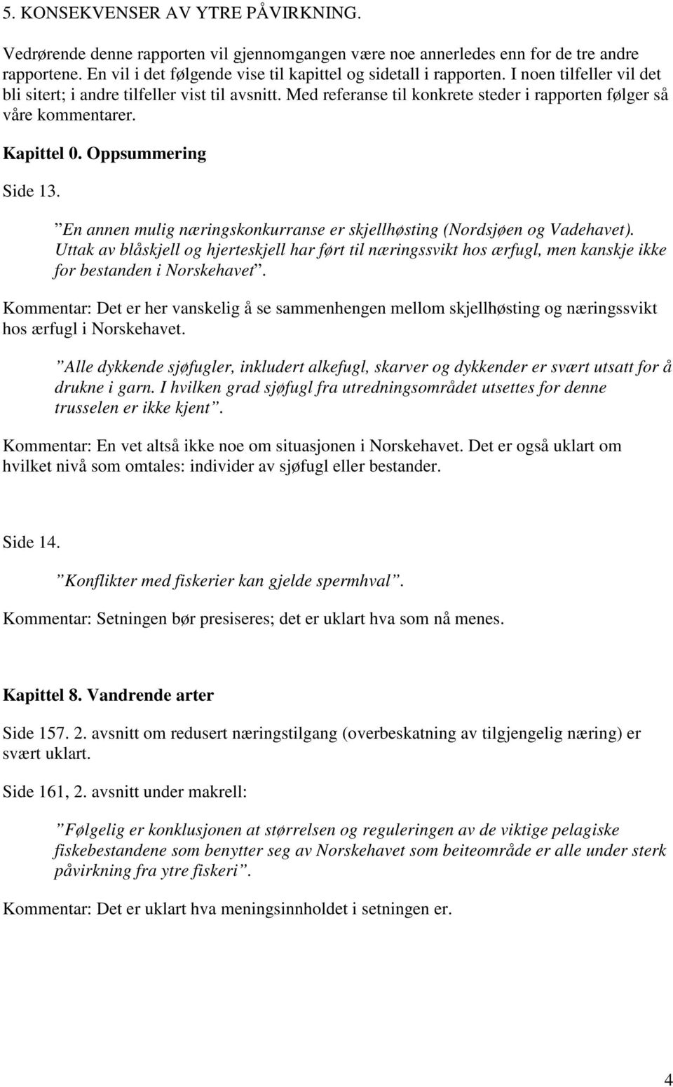 En annen mulig næringskonkurranse er skjellhøsting (Nordsjøen og Vadehavet). Uttak av blåskjell og hjerteskjell har ført til næringssvikt hos ærfugl, men kanskje ikke for bestanden i Norskehavet.