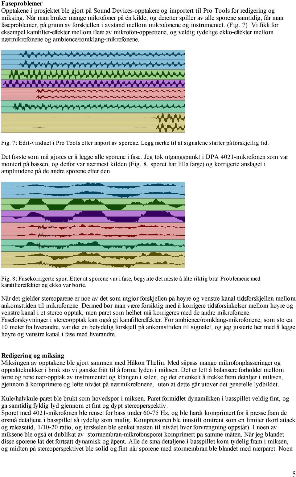 7) Vi fikk for eksempel kamfilter-effekter mellom flere av mikrofon-oppsettene, og veldig tydelige ekko-effekter mellom nærmikrofonene og ambience/romklang-mikrofonene. Fig.