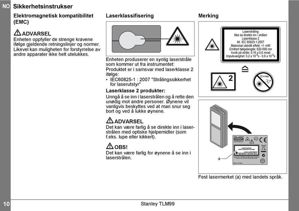 Enheten produserer en synlig laserstråle som kommer ut fra instrumentet: Produktet er i samsvar med laserklasse ifølge: IEC6085- : 007 "Strålingssikkerhet for laserutstyr" Laserklasse produkter: