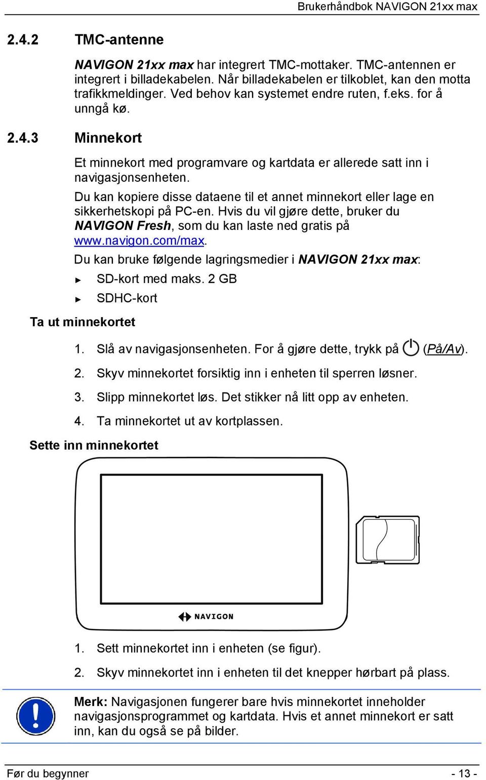 Du kan kopiere disse dataene til et annet minnekort eller lage en sikkerhetskopi på PC-en. Hvis du vil gjøre dette, bruker du NAVIGON Fresh, som du kan laste ned gratis på 1www.navigon.com/max.