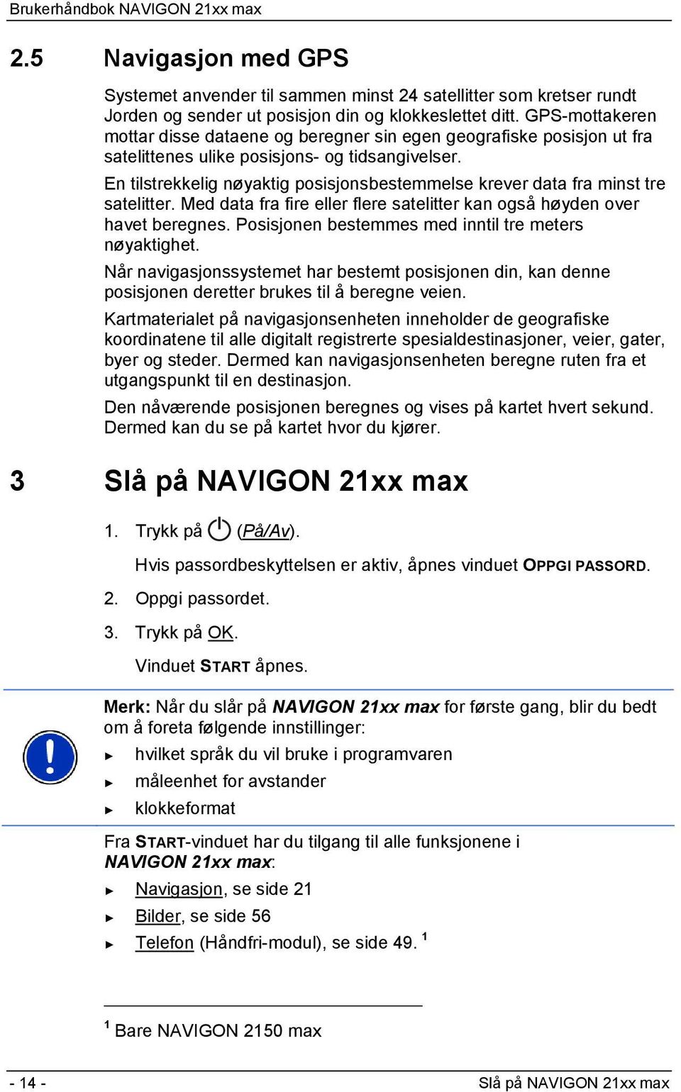 En tilstrekkelig nøyaktig posisjonsbestemmelse krever data fra minst tre satelitter. Med data fra fire eller flere satelitter kan også høyden over havet beregnes.