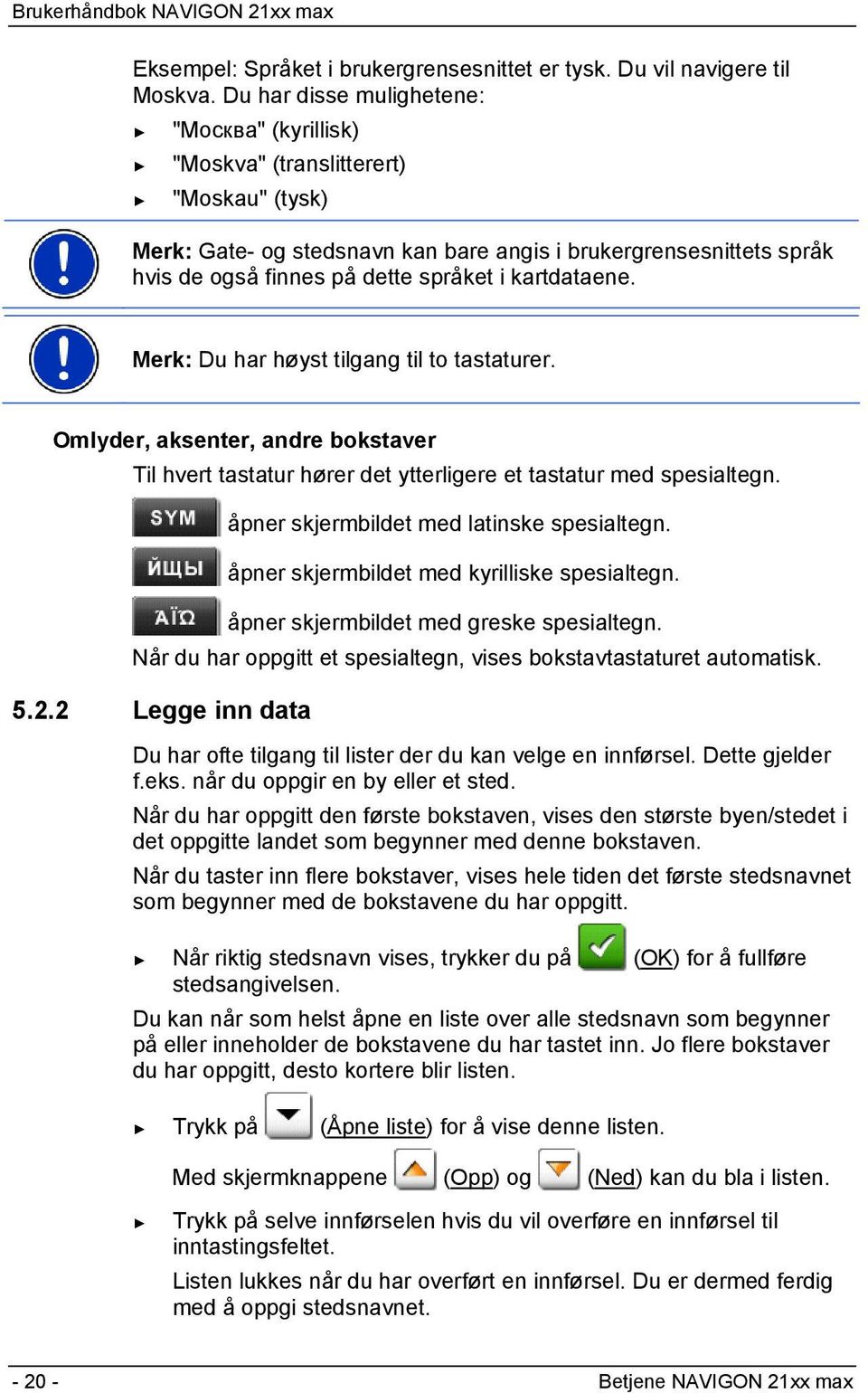 kartdataene. Merk: Du har høyst tilgang til to tastaturer. Omlyder, aksenter, andre bokstaver Til hvert tastatur hører det ytterligere et tastatur med spesialtegn.