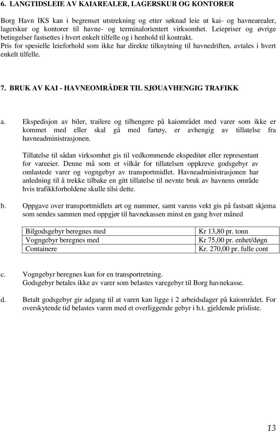 Pris for spesielle leieforhold som ikke har direkte tilknytning til havnedriften, avtales i hvert enkelt tilfelle. 7. BRUK AV KAI - HAVNEOMRÅDER TIL SJØUAVHENGIG TRAFIKK a.