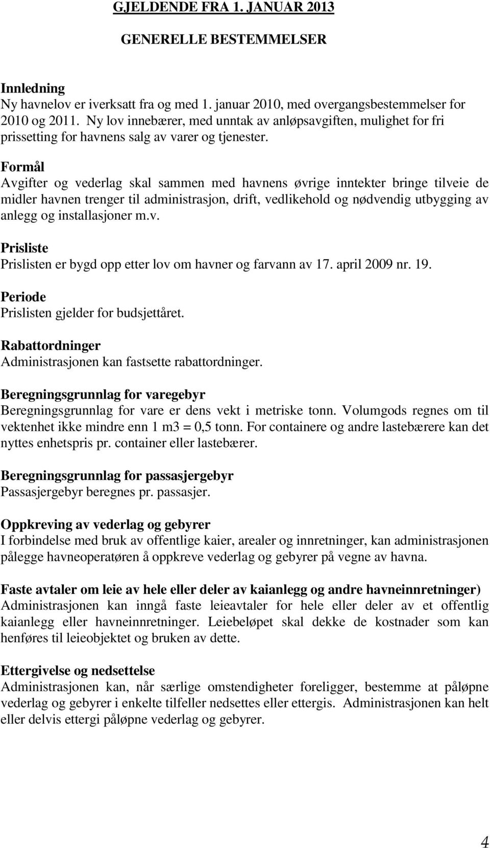 Formål Avgifter og vederlag skal sammen med havnens øvrige inntekter bringe tilveie de midler havnen trenger til administrasjon, drift, vedlikehold og nødvendig utbygging av anlegg og installasjoner