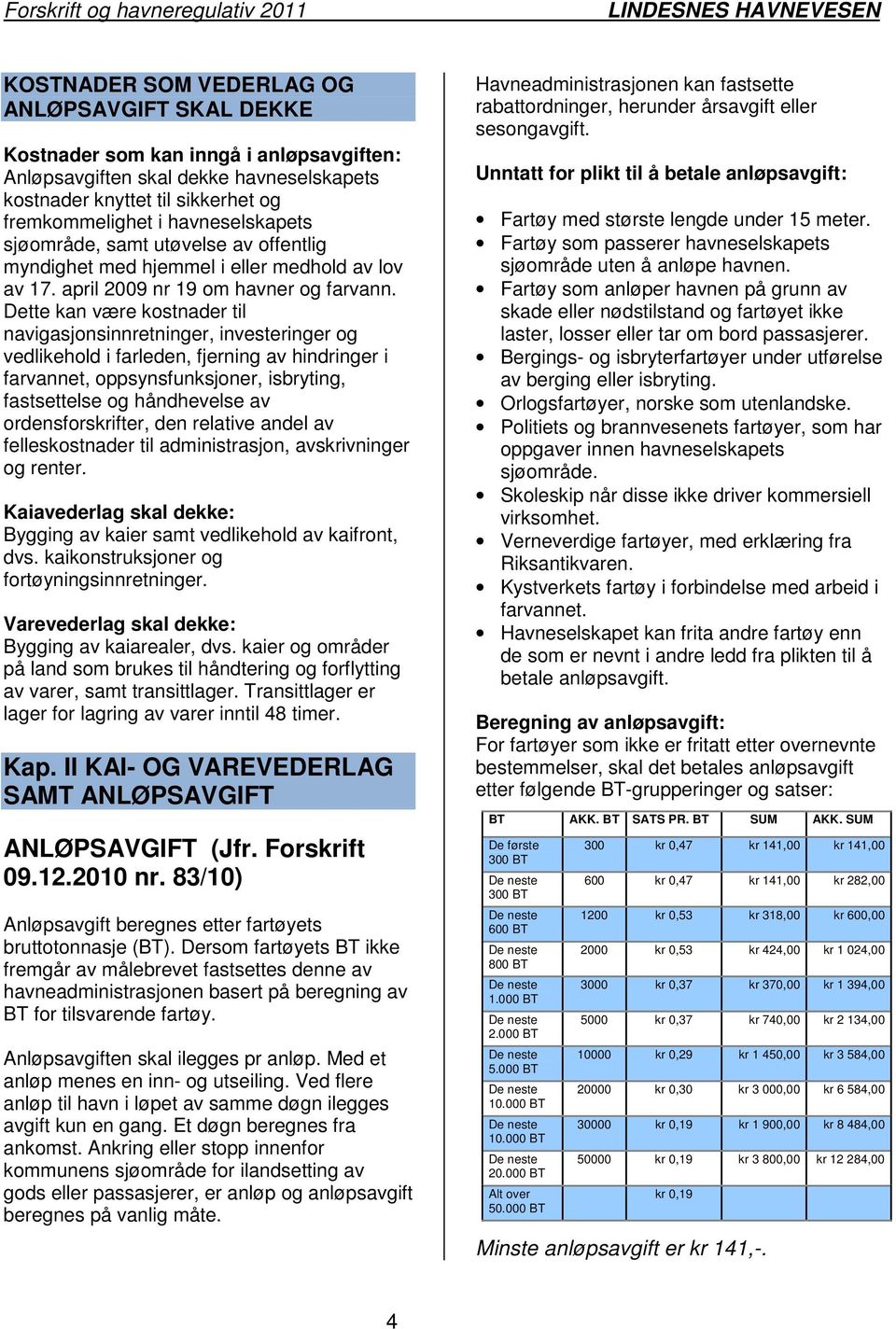 Dette kan være kostnader til navigasjonsinnretninger, investeringer og vedlikehold i farleden, fjerning av hindringer i farvannet, oppsynsfunksjoner, isbryting, fastsettelse og håndhevelse av