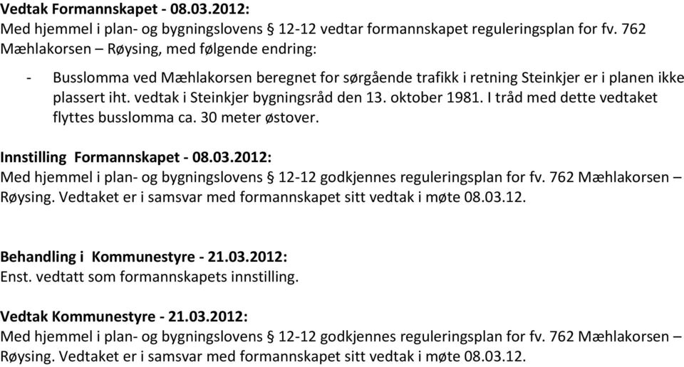 oktober 1981. I tråd med dette vedtaket flyttes busslomma ca. 30 meter østover. Innstilling Formannskapet - 08.03.2012: Med hjemmel i plan- og bygningslovens 12-12 godkjennes reguleringsplan for fv.