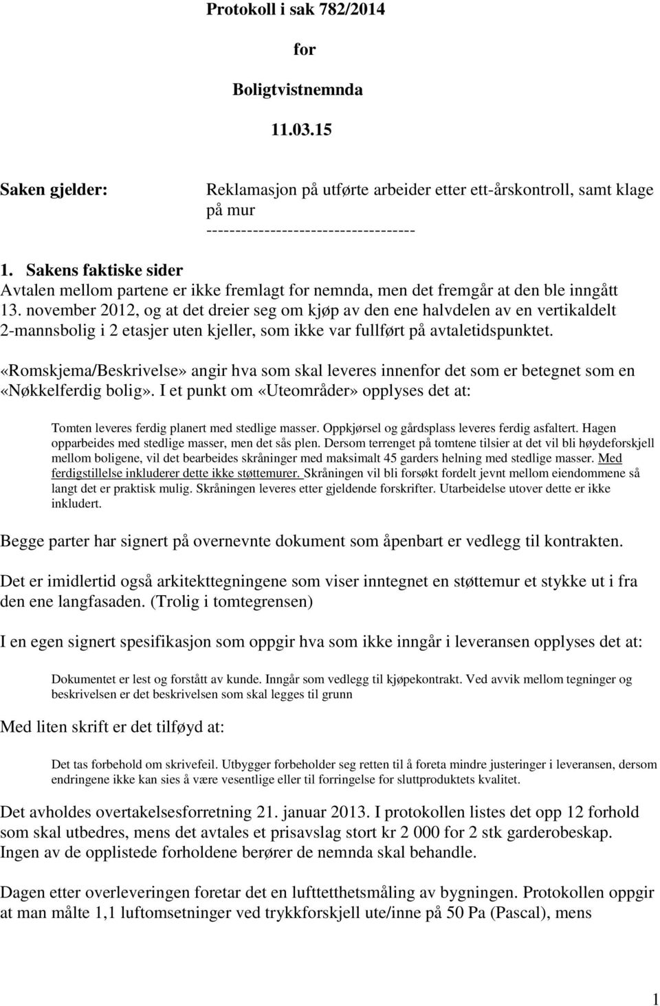 november 2012, og at det dreier seg om kjøp av den ene halvdelen av en vertikaldelt 2-mannsbolig i 2 etasjer uten kjeller, som ikke var fullført på avtaletidspunktet.