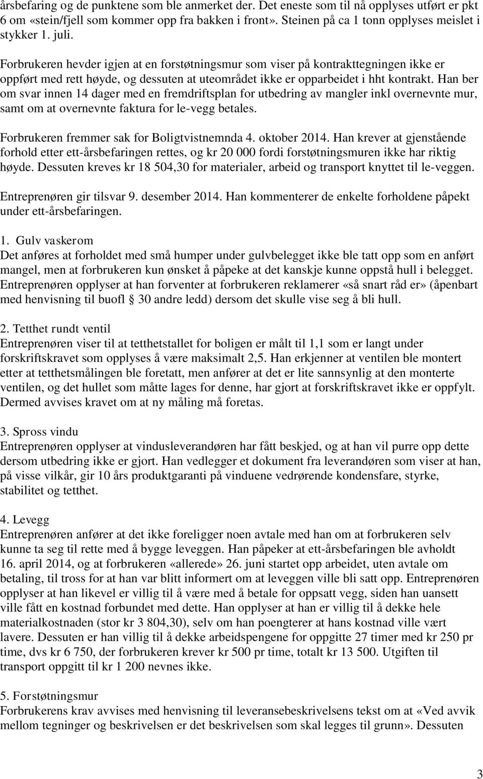 Han ber om svar innen 14 dager med en fremdriftsplan for utbedring av mangler inkl overnevnte mur, samt om at overnevnte faktura for le-vegg betales. Forbrukeren fremmer sak for Boligtvistnemnda 4.