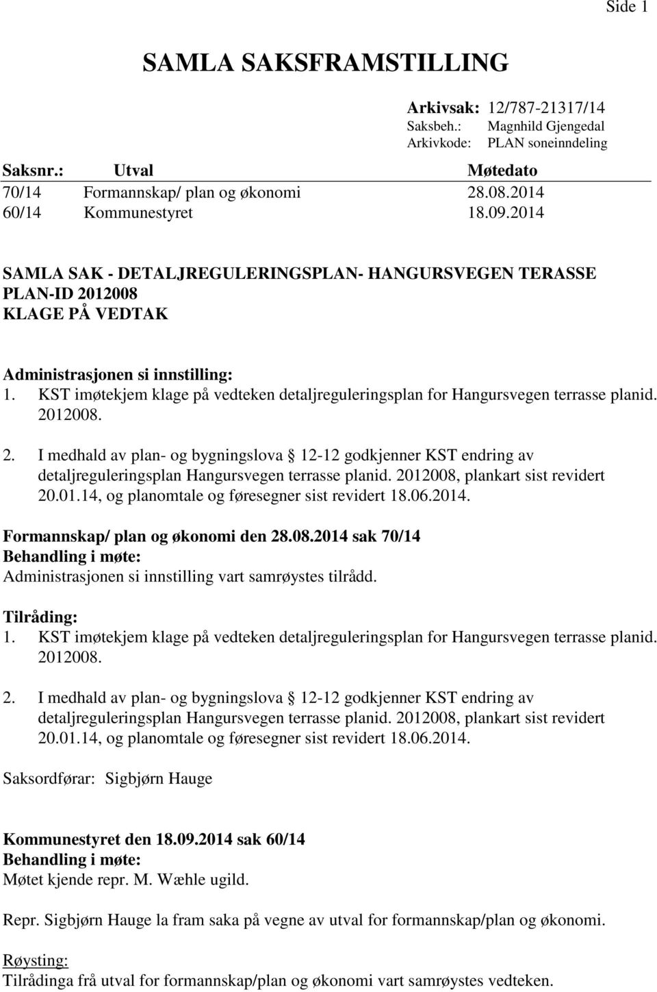 den 28.08.2014 sak 70/14 Behandling i møte: Administrasjonen si innstilling vart samrøystes tilrådd. Tilråding: Saksordførar: Sigbjørn Hauge Kommunestyret den 18.09.