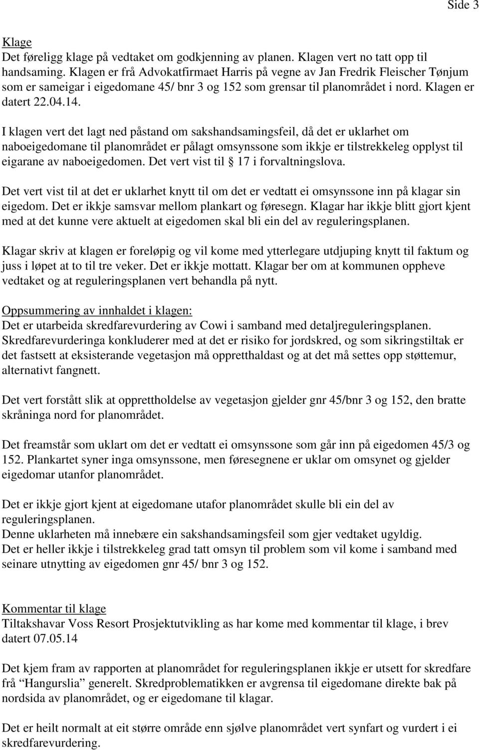 I klagen vert det lagt ned påstand om sakshandsamingsfeil, då det er uklarhet om naboeigedomane til planområdet er pålagt omsynssone som ikkje er tilstrekkeleg opplyst til eigarane av naboeigedomen.