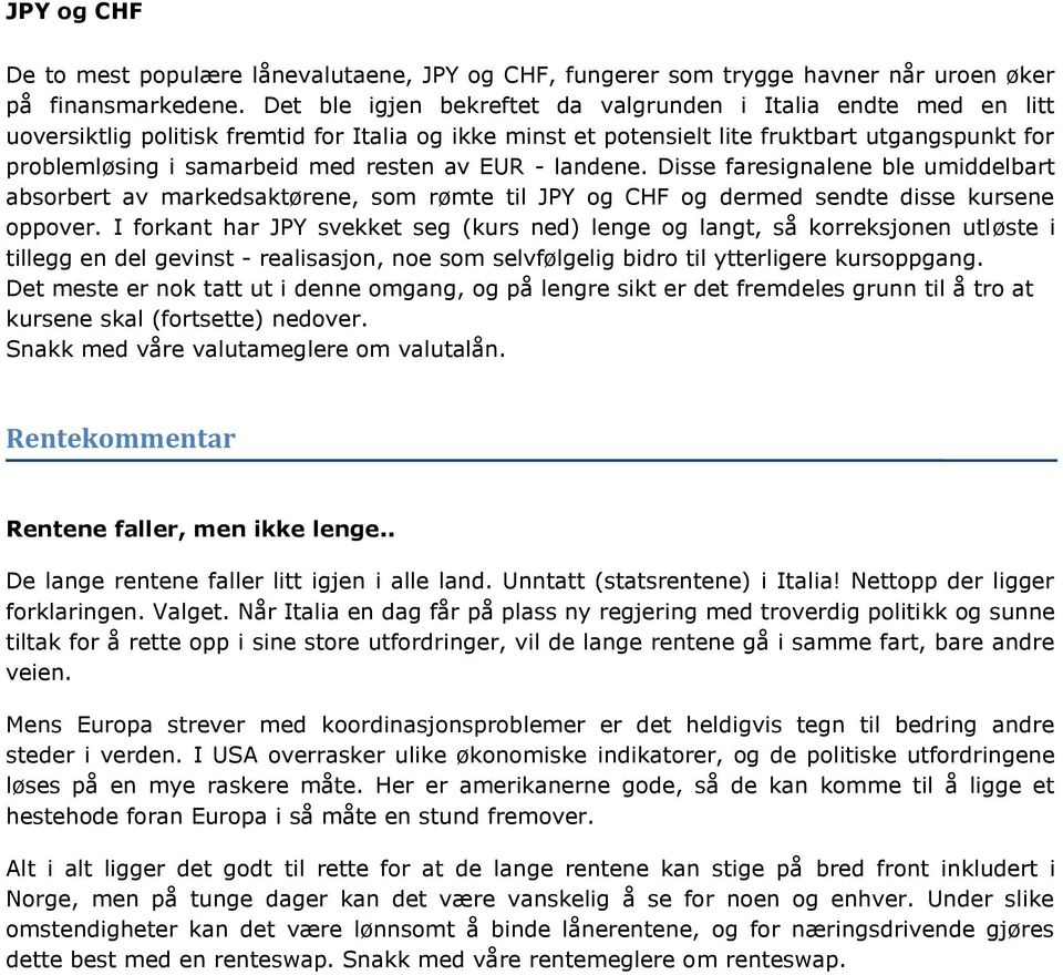 resten av EUR - landene. Disse faresignalene ble umiddelbart absorbert av markedsaktørene, som rømte til JPY og CHF og dermed sendte disse kursene oppover.