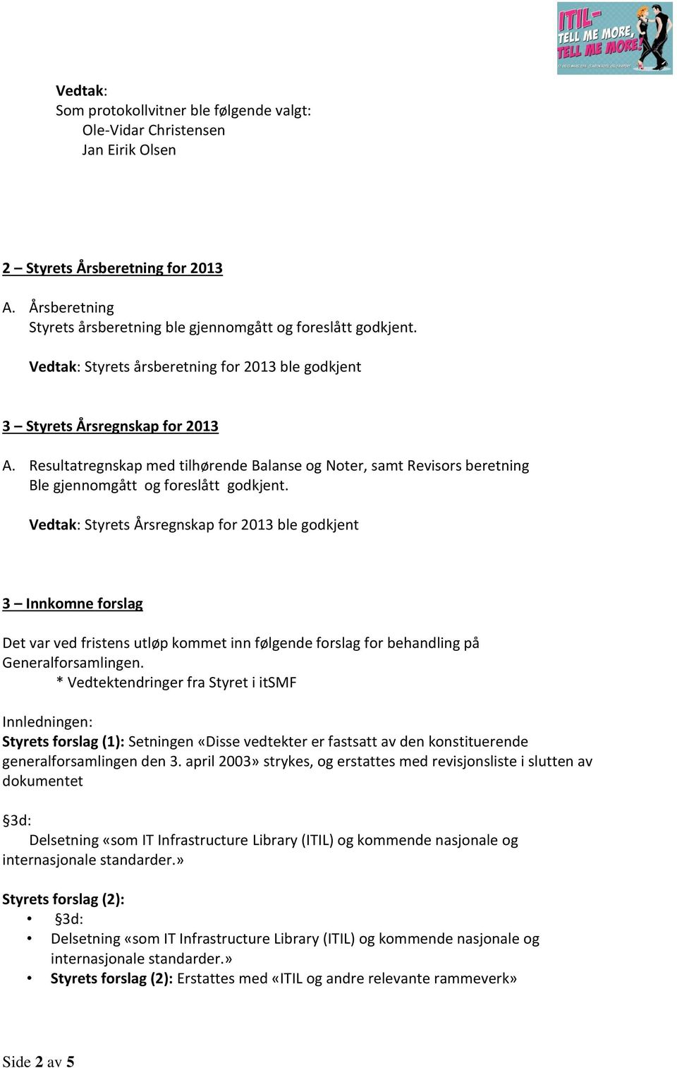 Vedtak: Styrets Årsregnskap for 2013 ble godkjent 3 Innkomne forslag Det var ved fristens utløp kommet inn følgende forslag for behandling på Generalforsamlingen.