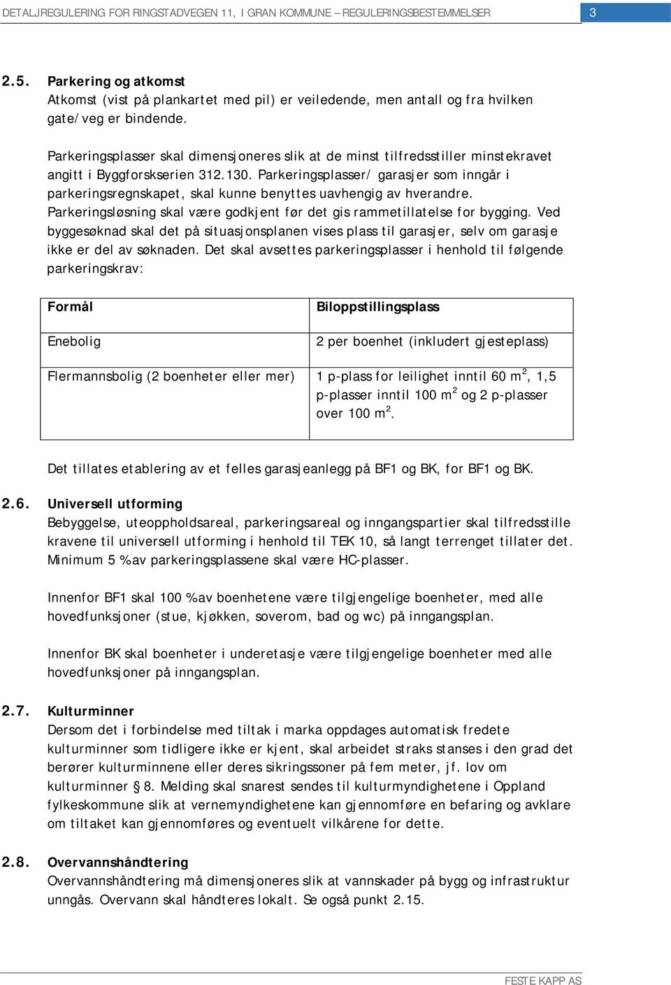 Parkeringsplasser/ garasjer som inngår i parkeringsregnskapet, skal kunne benyttes uavhengig av hverandre. Parkeringsløsning skal være godkjent før det gis rammetillatelse for bygging.