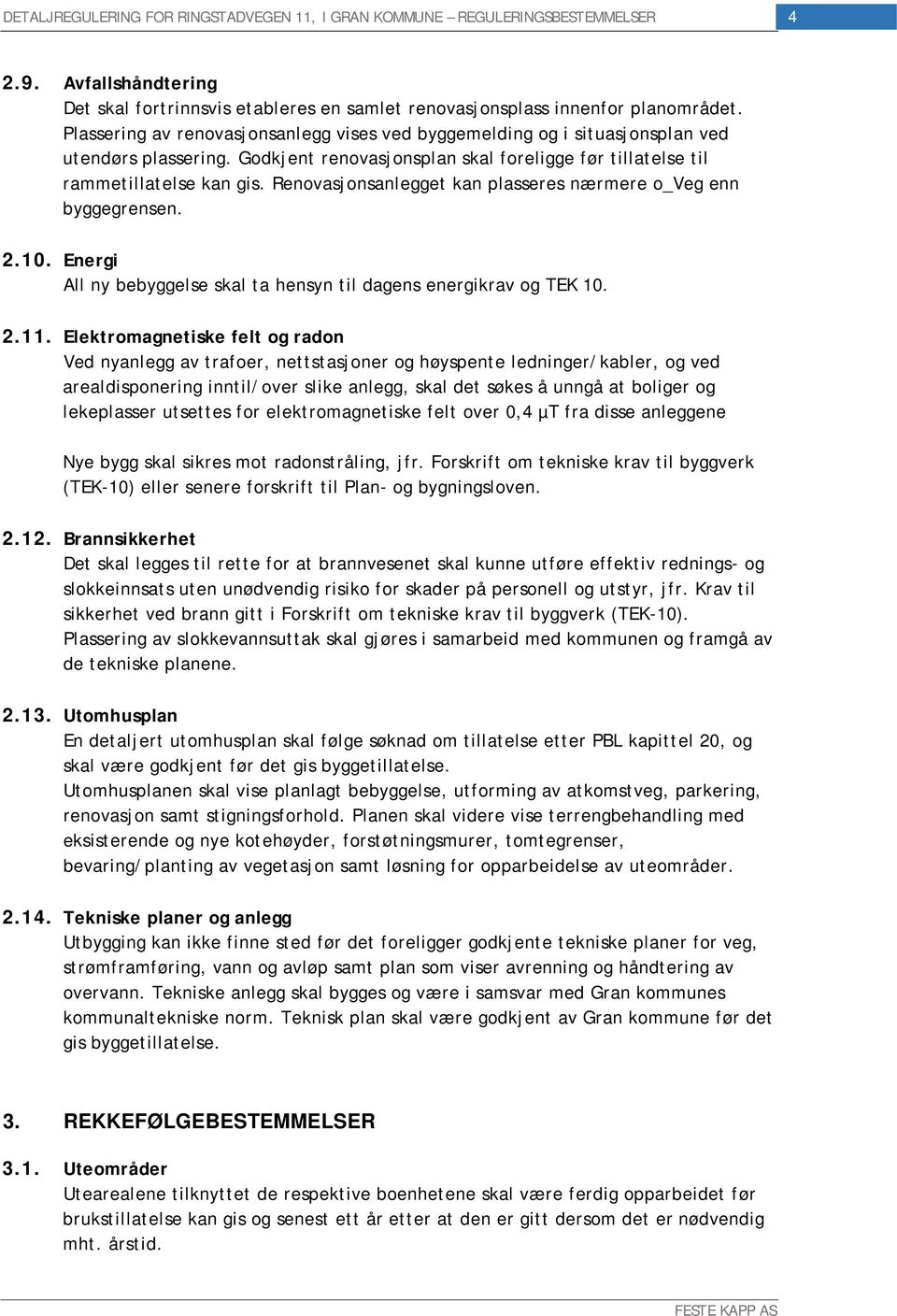 Renovasjonsanlegget kan plasseres nærmere o_veg enn byggegrensen. 2.10. Energi All ny bebyggelse skal ta hensyn til dagens energikrav og TEK 10. 2.11.