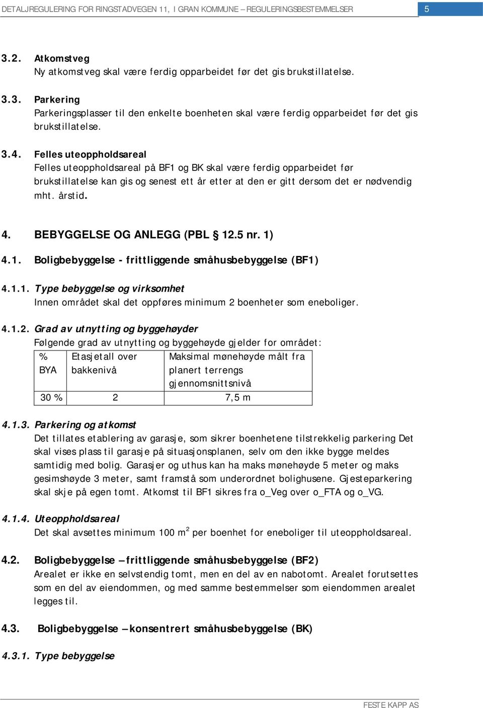 BEBYGGELSE OG ANLEGG (PBL 12.5 nr. 1) 4.1. Boligbebyggelse - frittliggende småhusbebyggelse (BF1) 4.1.1. Type bebyggelse og virksomhet Innen området skal det oppføres minimum 2 boenheter som eneboliger.