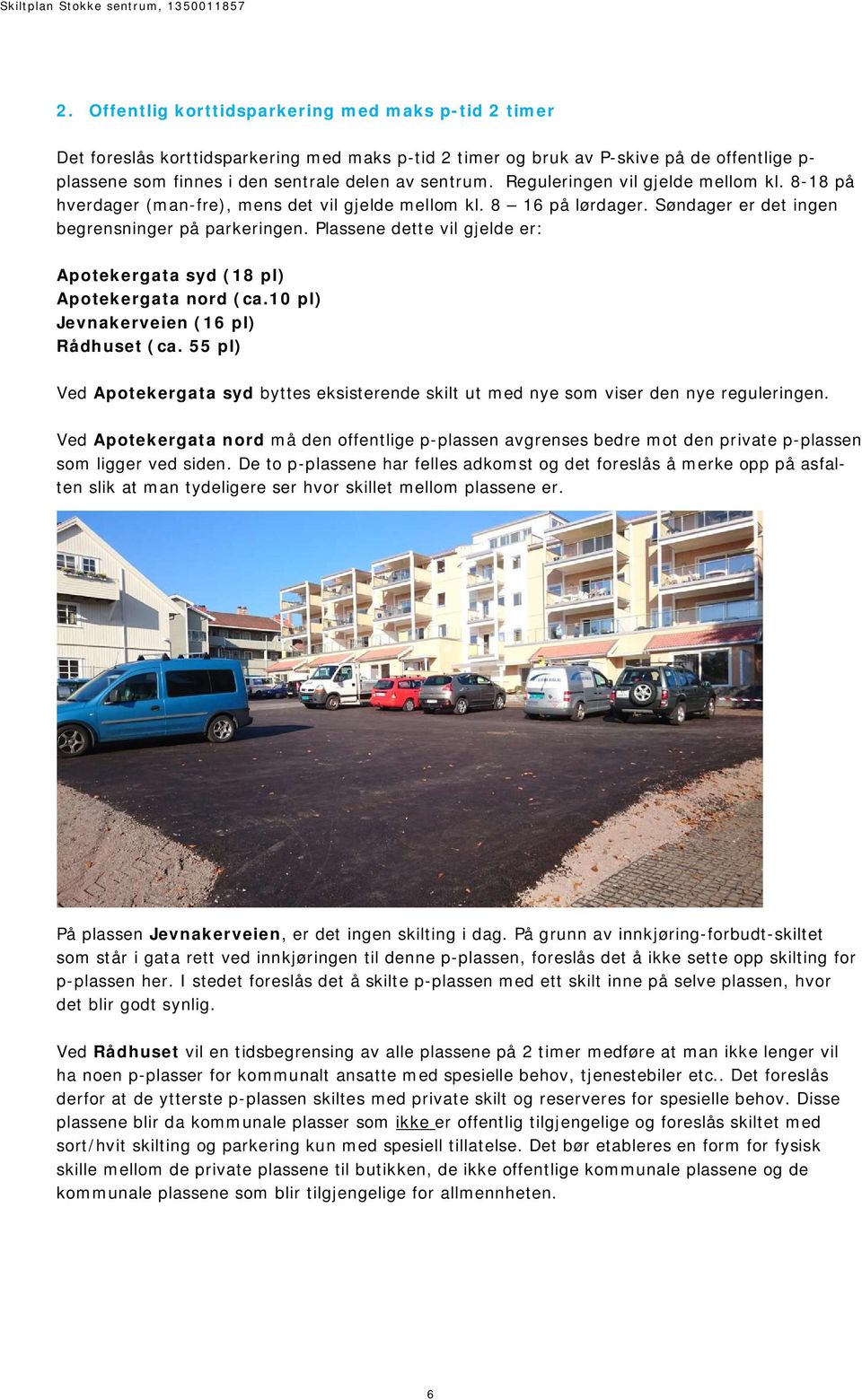 Plassene dette vil gjelde er: Apotekergata syd (18 pl) Apotekergata nord (ca.10 pl) Jevnakerveien (16 pl) Rådhuset (ca.