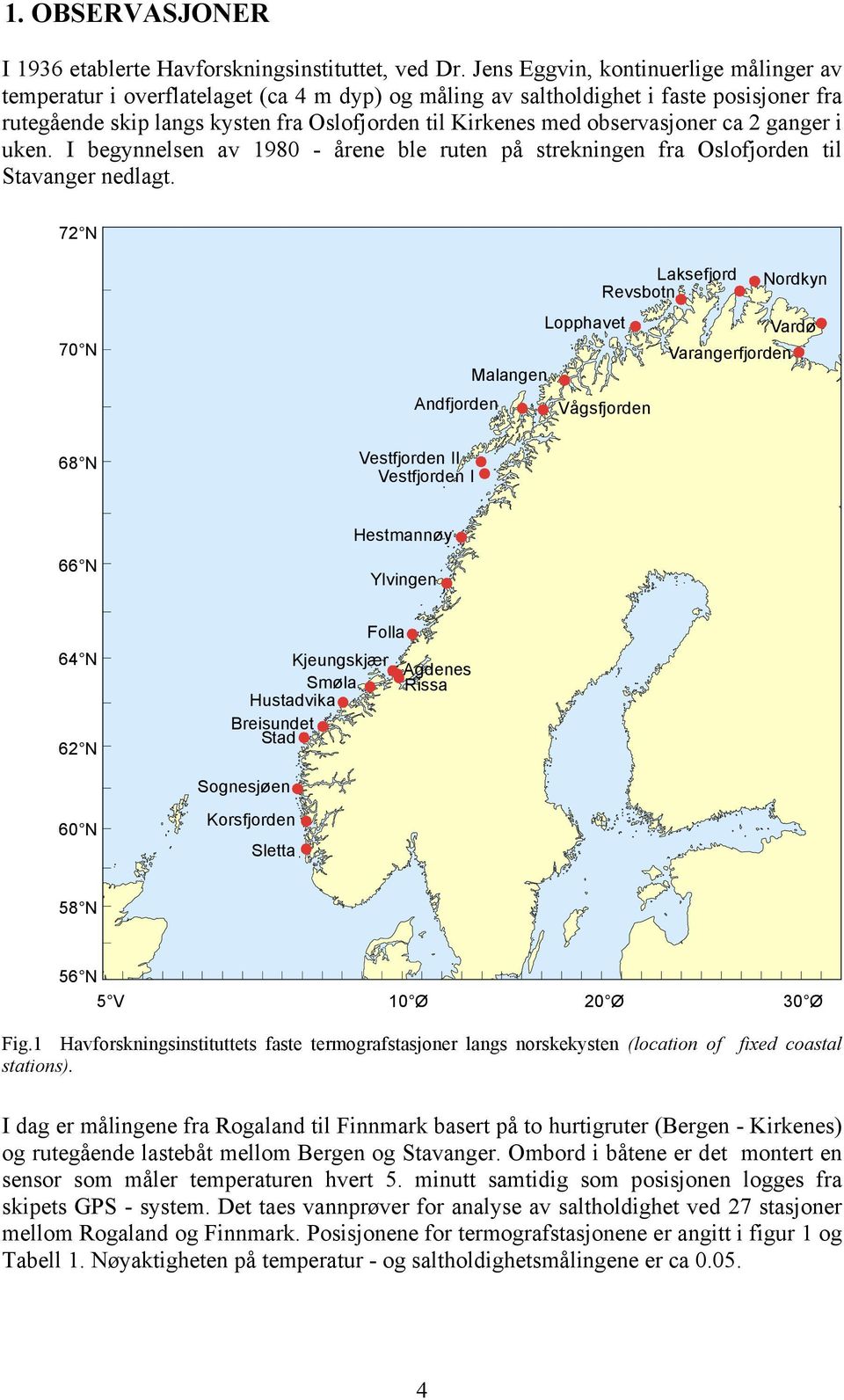observasjoner ca 2 ganger i uken. I begynnelsen av 1980 - årene ble ruten på strekningen fra Oslofjorden til Stavanger nedlagt.