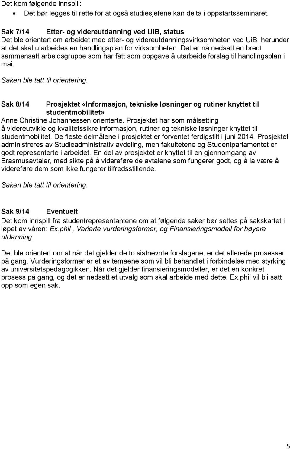 Det er nå nedsatt en bredt sammensatt arbeidsgruppe som har fått som oppgave å utarbeide forslag til handlingsplan i mai.