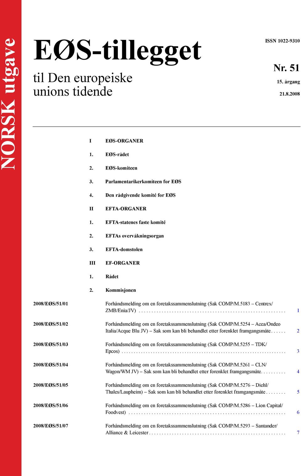 Kommisjonen 2008/EØS/51/01 2008/EØS/51/02 2008/EØS/51/03 2008/EØS/51/04 2008/EØS/51/05 2008/EØS/51/06 2008/EØS/51/07 (Sak COMP/M.5183 Centrex/ ZMB/Enìa/JV)... 1 (Sak COMP/M.