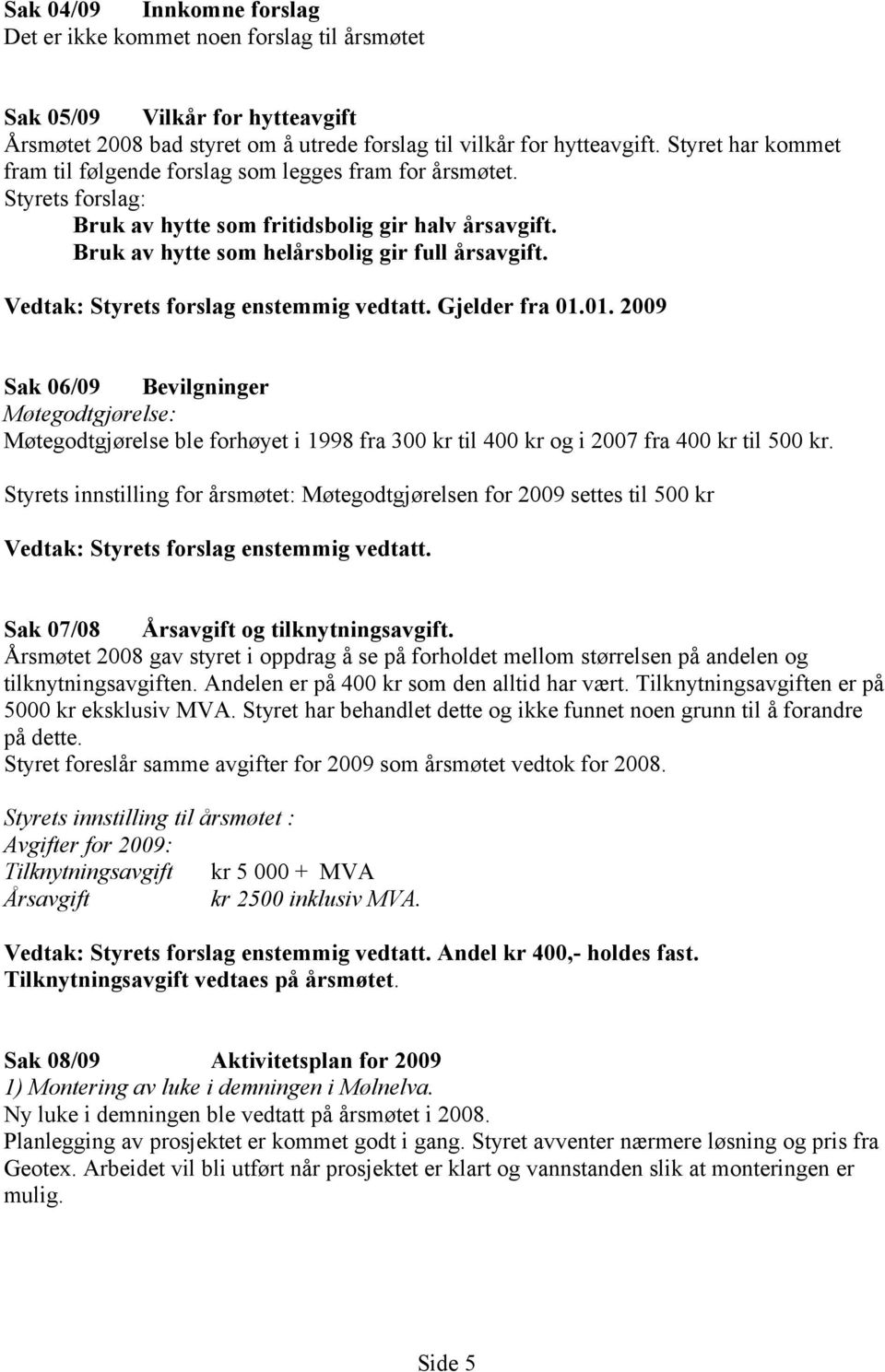 Vedtak: Styrets forslag enstemmig vedtatt. Gjelder fra 01.01. 2009 Sak 06/09 Bevilgninger Møtegodtgjørelse: Møtegodtgjørelse ble forhøyet i 1998 fra 300 kr til 400 kr og i 2007 fra 400 kr til 500 kr.